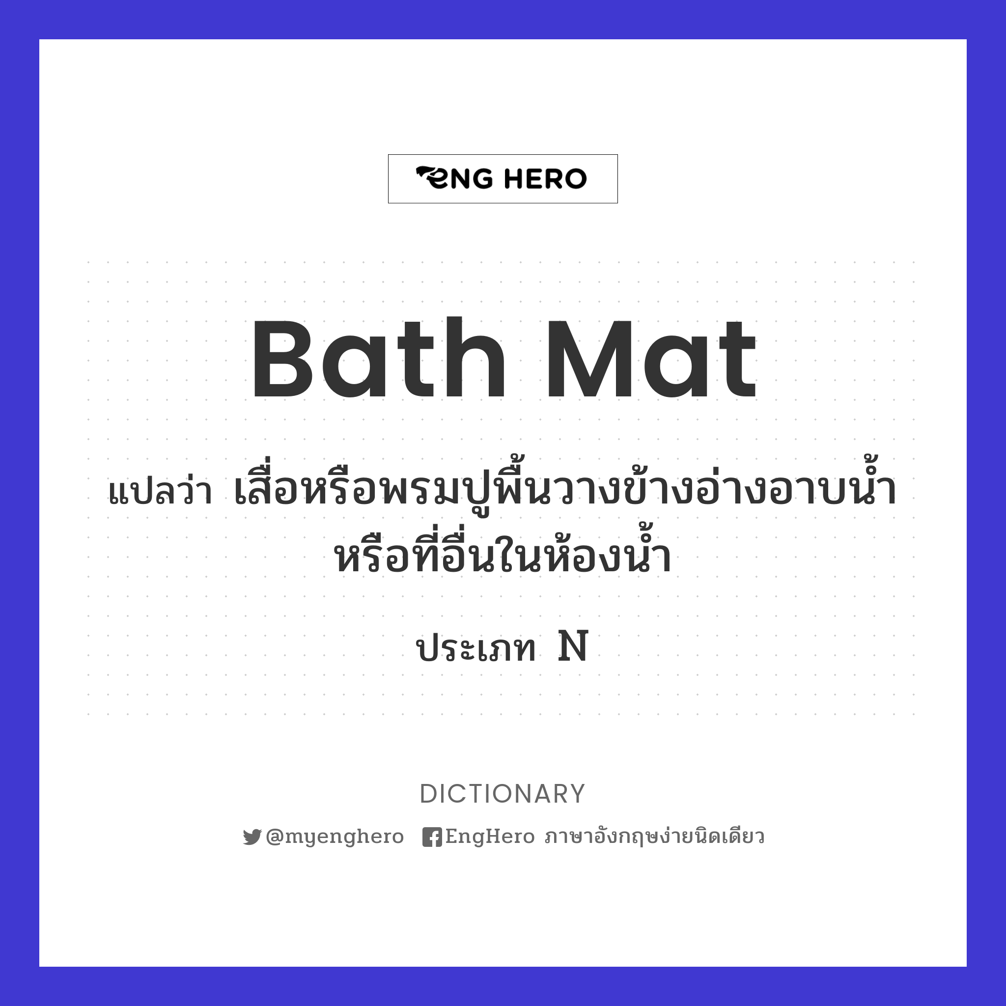 Bath Mat แปลว่า เสื่อหรือพรมปูพื้นวางข้างอ่างอาบน้ำหรือที่อื่นในห้องน้ำ