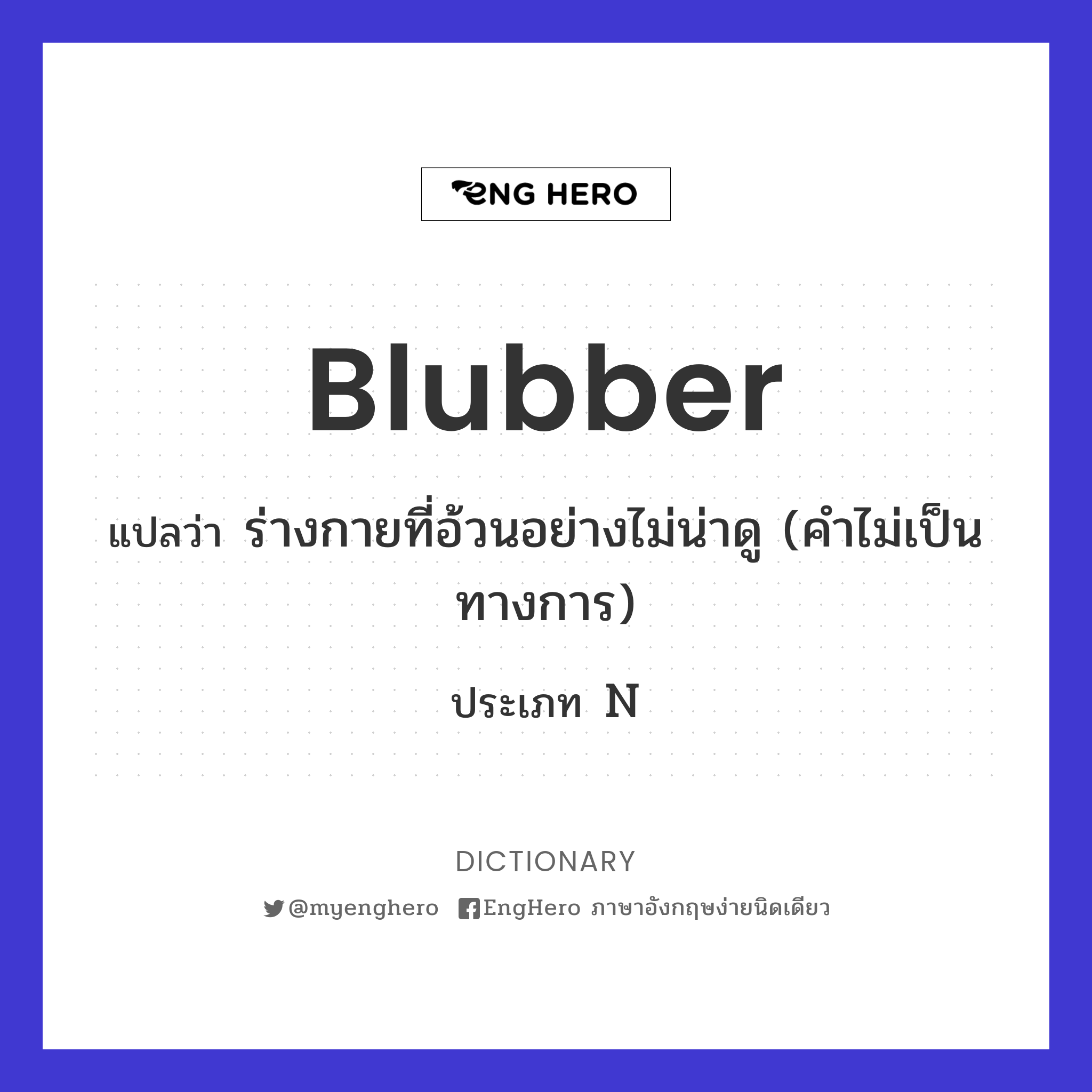 Blubber แปลว่า ชั้นไขมันที่อยู่ระหว่างชั้นกล้ามเนื้อและหนังของปลาวาฬ Eng Hero เรียนภาษาอังกฤษ