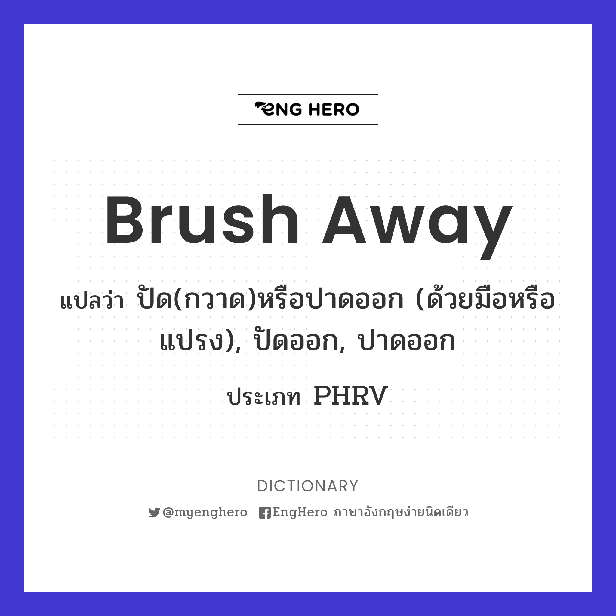 Brush Away แปลว่า ปัด(กวาด)หรือปาดออก (ด้วยมือหรือแปรง), ปัดออก, ปาดออก