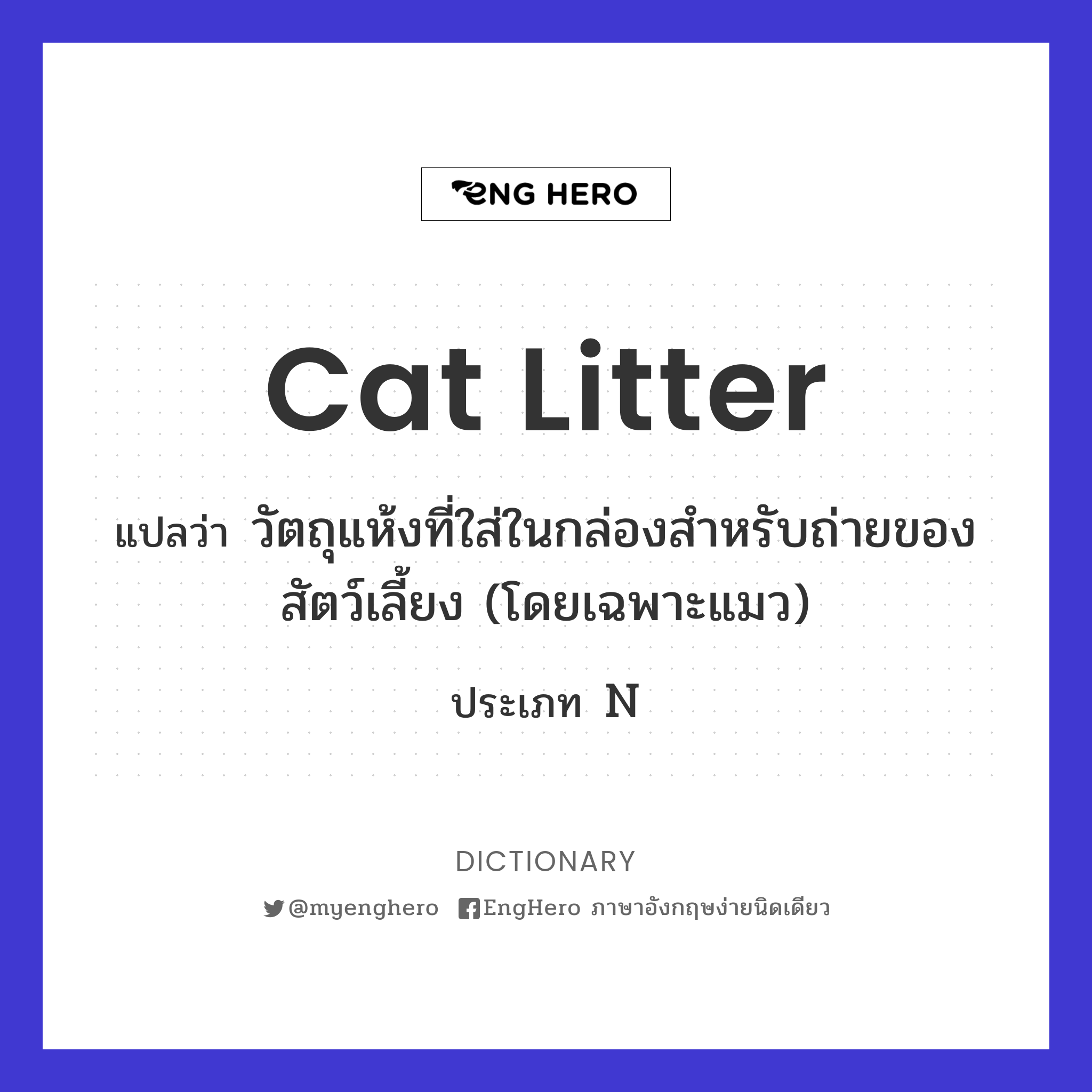 Cat Litter แปลว่า วัตถุแห้งที่ใส่ในกล่องสำหรับถ่ายของสัตว์เลี้ยง (โดย