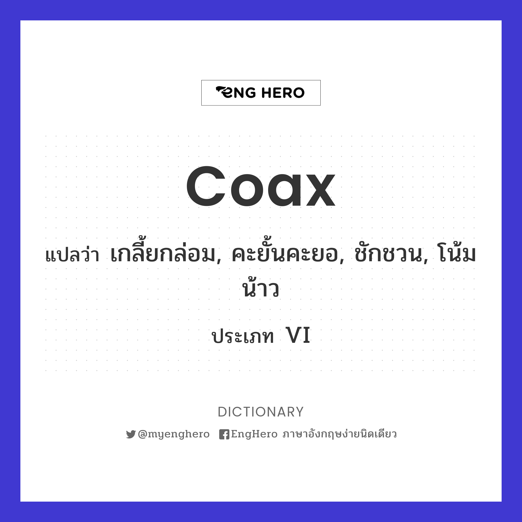 Coax แปลว่า เกลี้ยกล่อม, คะยั้นคะยอ, ชักชวน, โน้มน้าว Eng Hero เรียน