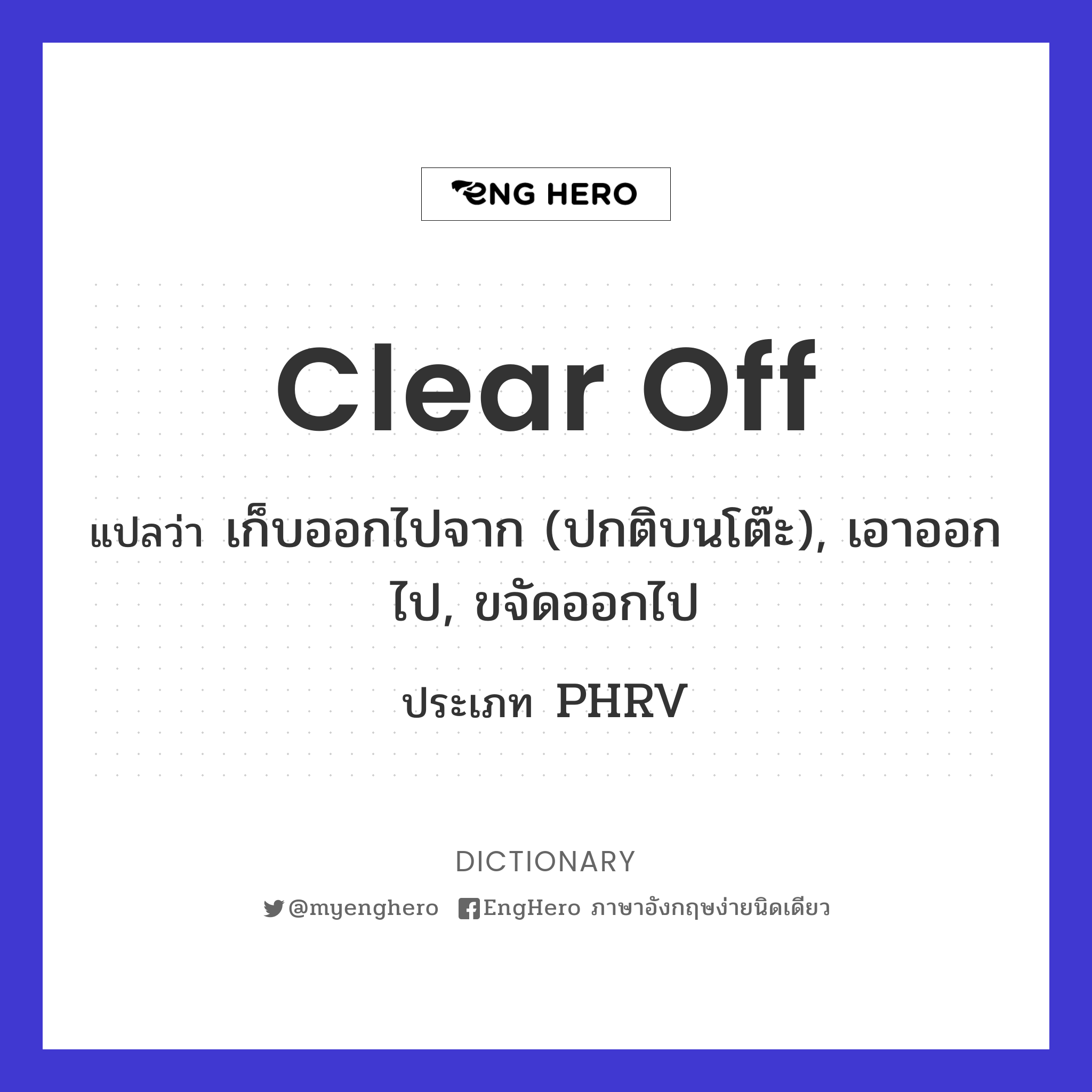 Clear Off แปลว่า เก็บออกไปจาก (ปกติบนโต๊ะ), เอาออกไป, ขจัดออกไป Eng