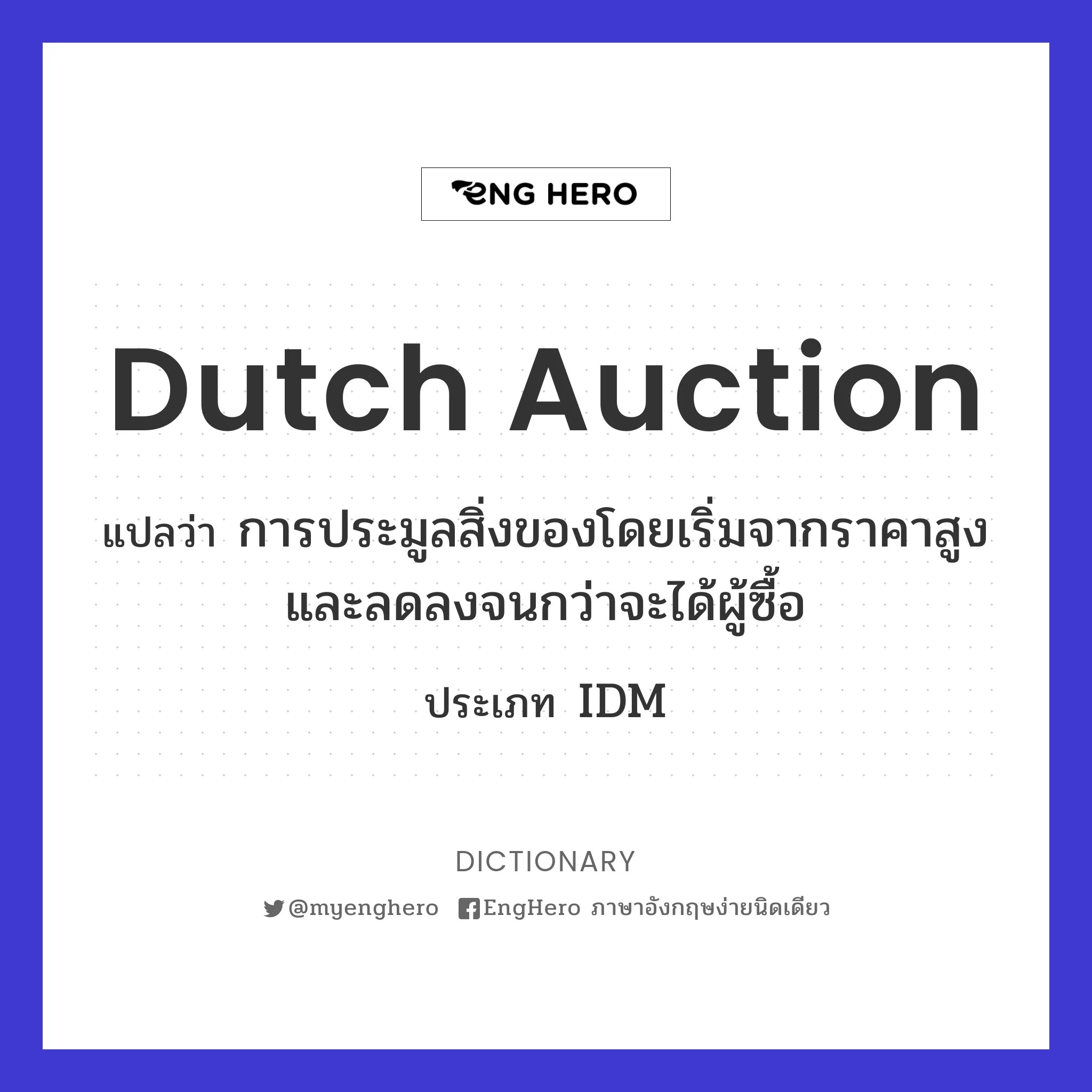 Dutch Auction แปลว่า การประมูลสิ่งของโดยเริ่มจากราคาสูงและลดลงจนกว่าจะ