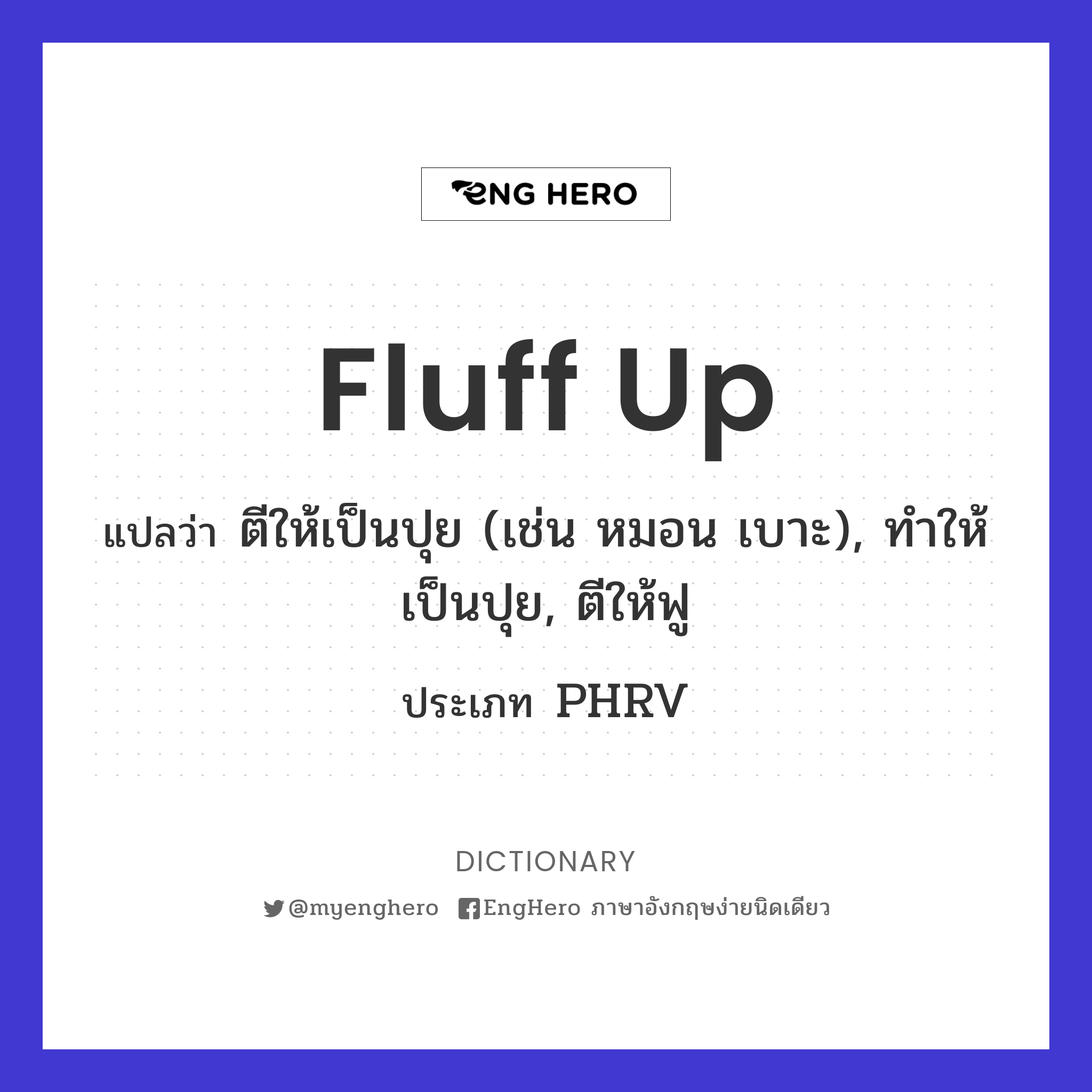 Fluff Up แปลว่า ตีให้เป็นปุย (เช่น หมอน เบาะ), ทำให้เป็นปุย, ตีให้ฟู