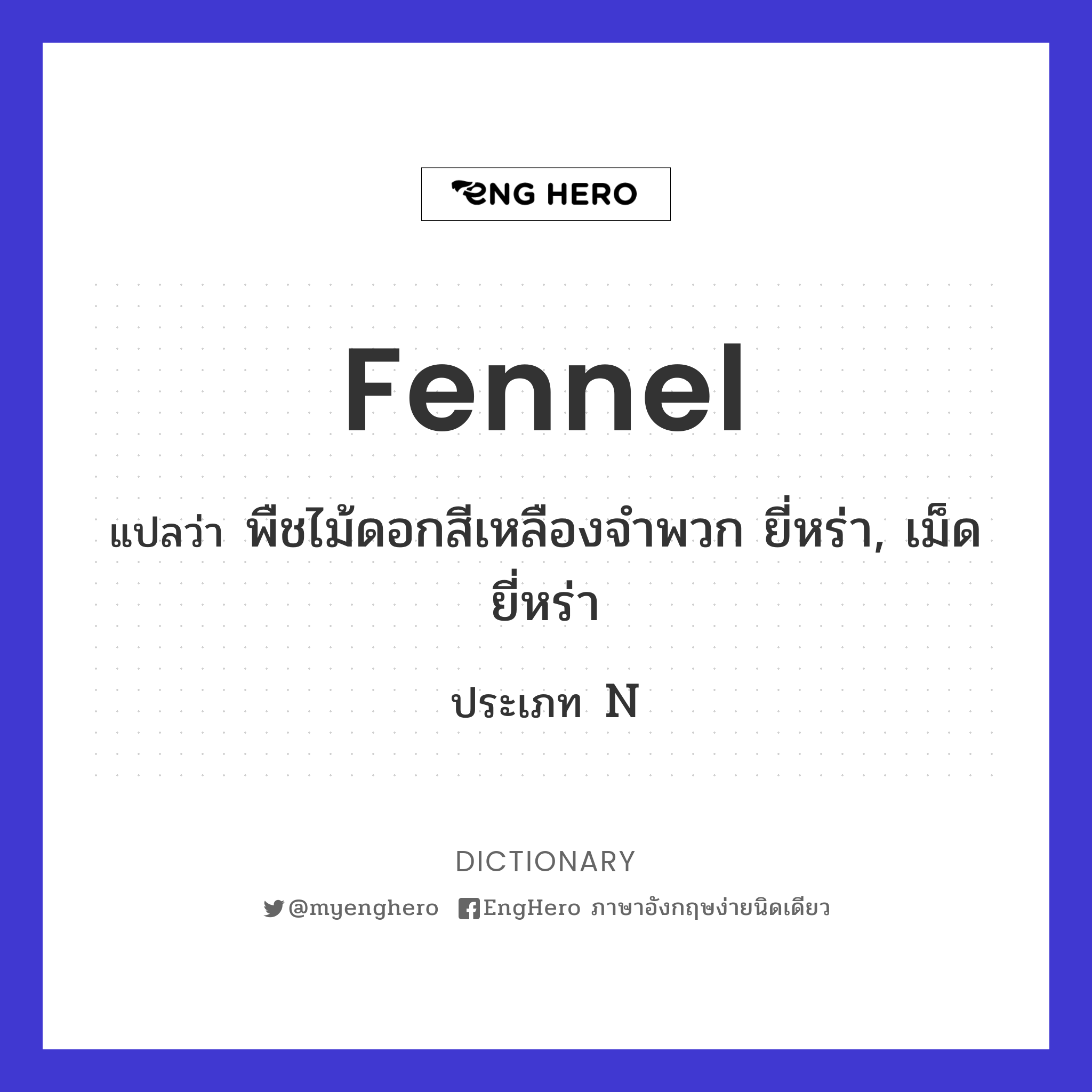 Fennel แปลว่า พืชไม้ดอกสีเหลืองจำพวก ยี่หร่า, เม็ดยี่หร่า Eng Hero
