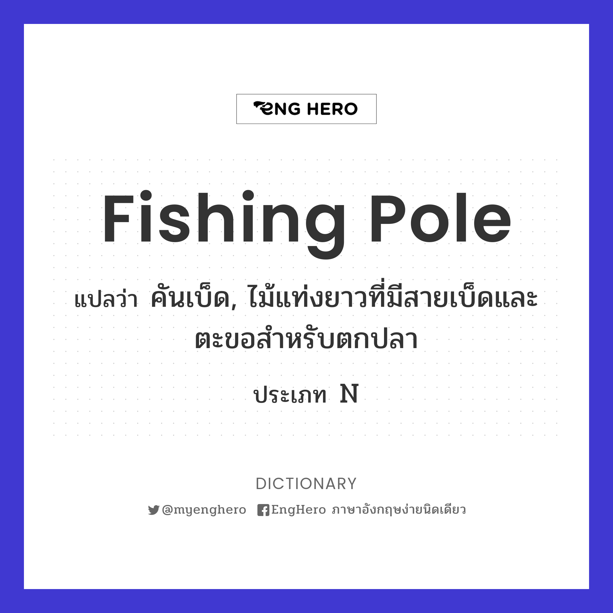 Fishing Pole แปลว่า คันเบ็ด, ไม้แท่งยาวที่มีสายเบ็ดและตะขอสำหรับตกปลา