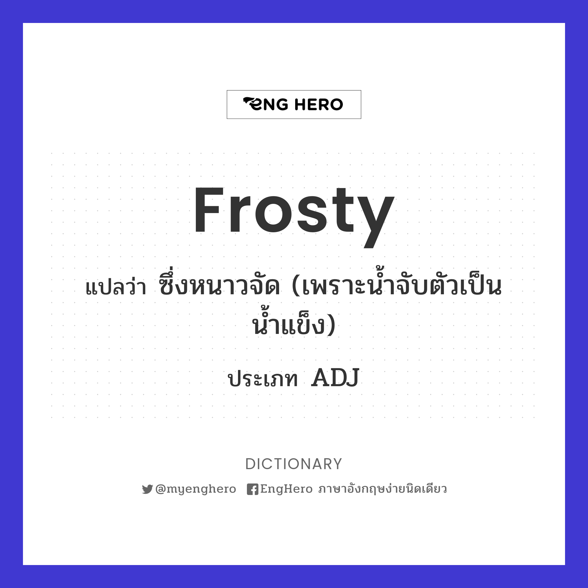 Frosty แปลว่า ซึ่งหนาวจัด (เพราะน้ำจับตัวเป็นน้ำแข็ง) Eng Hero เรียน