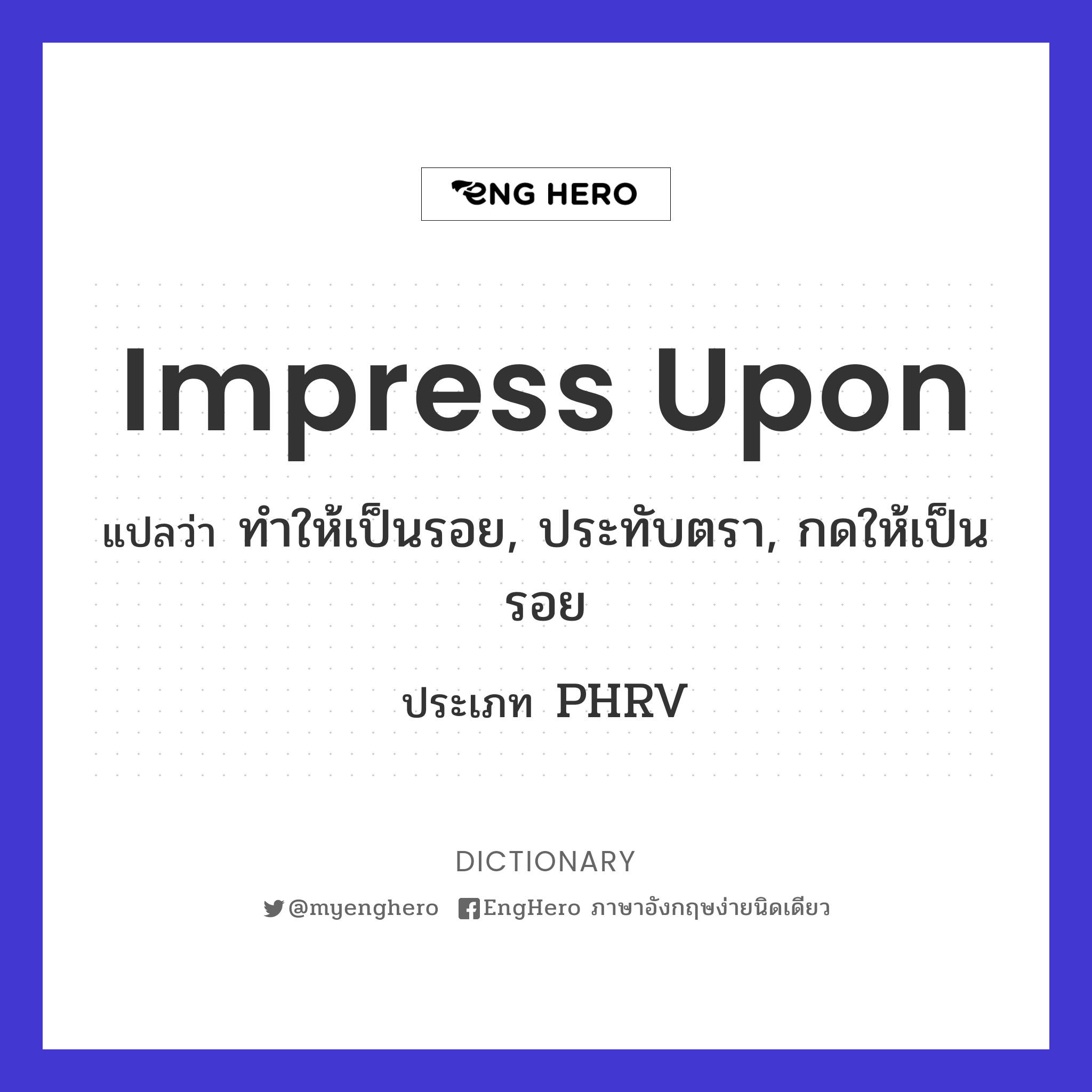 Impress Upon แปลว่า ทำให้เป็นรอย, ประทับตรา, กดให้เป็นรอย Eng Hero