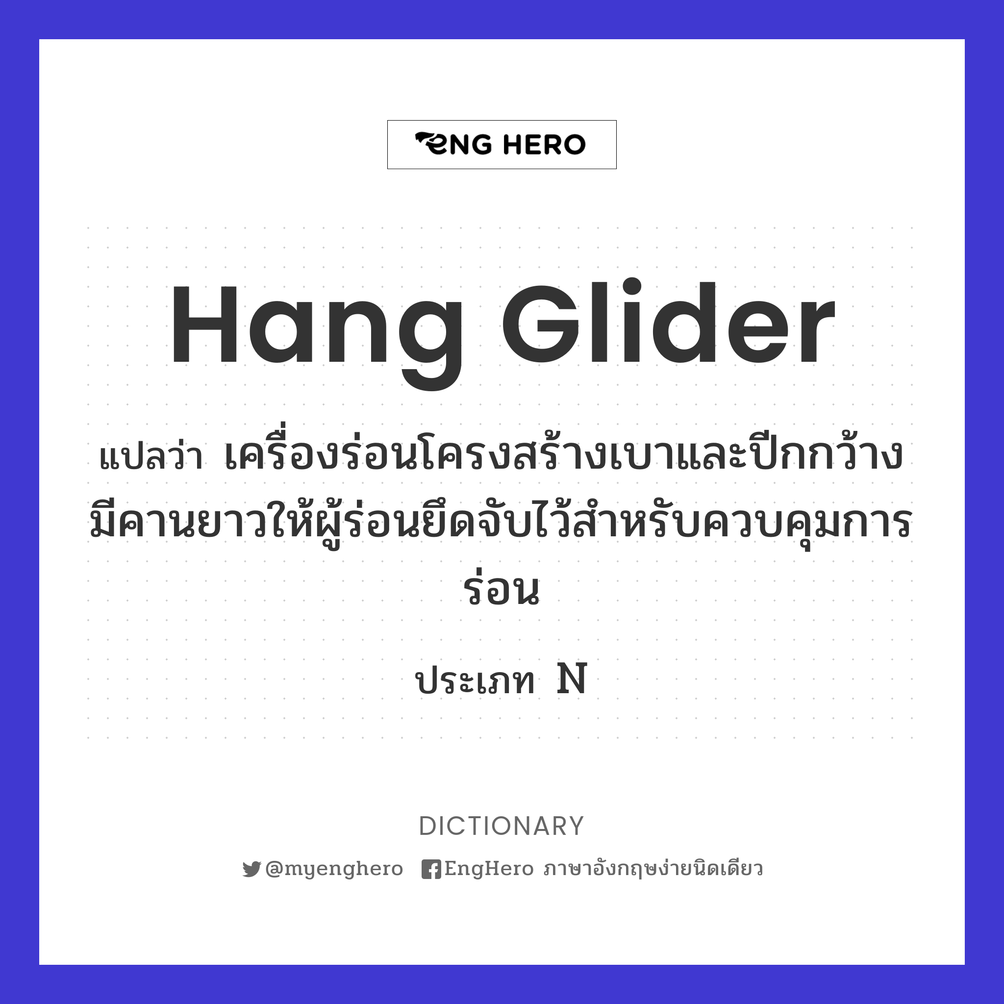 Hang Glider แปลว่า เครื่องร่อนโครงสร้างเบาและปีกกว้าง มีคานยาวให้ผู้ร่อนยึดจับไว้สำหรับควบคุมการ