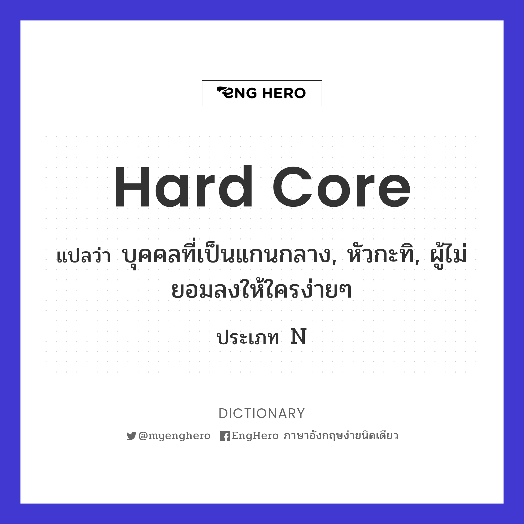 Hard Core แปลว่า บุคคลที่เป็นแกนกลาง, หัวกะทิ, ผู้ไม่ยอมลงให้ใครง่ายๆ