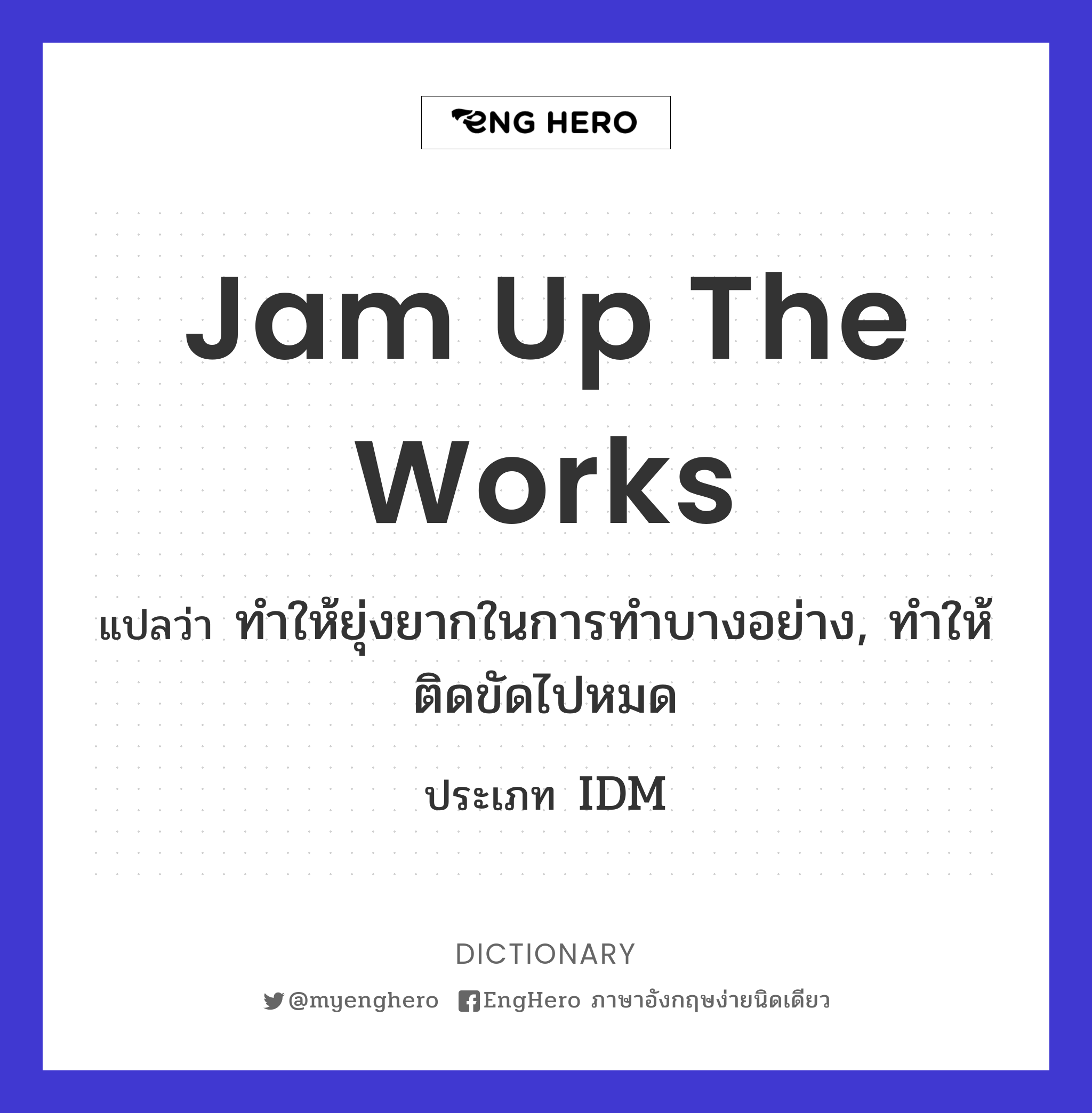 Jam Up The Works แปลว่า ทำให้ยุ่งยากในการทำบางอย่าง, ทำให้ติดขัดไปหมด