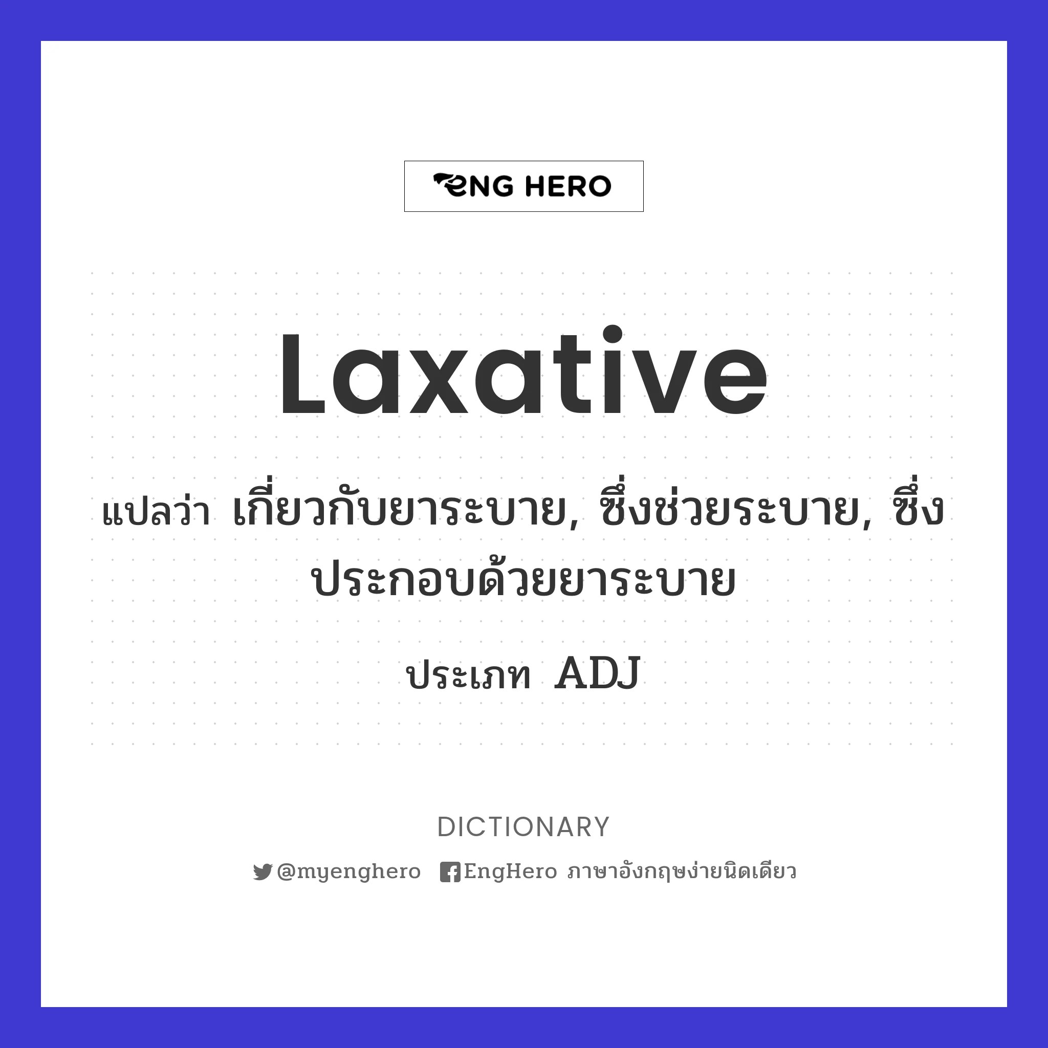 Laxative แปลว่า เกี่ยวกับยาระบาย, ซึ่งช่วยระบาย, ซึ่งประกอบด้วยยาระบาย
