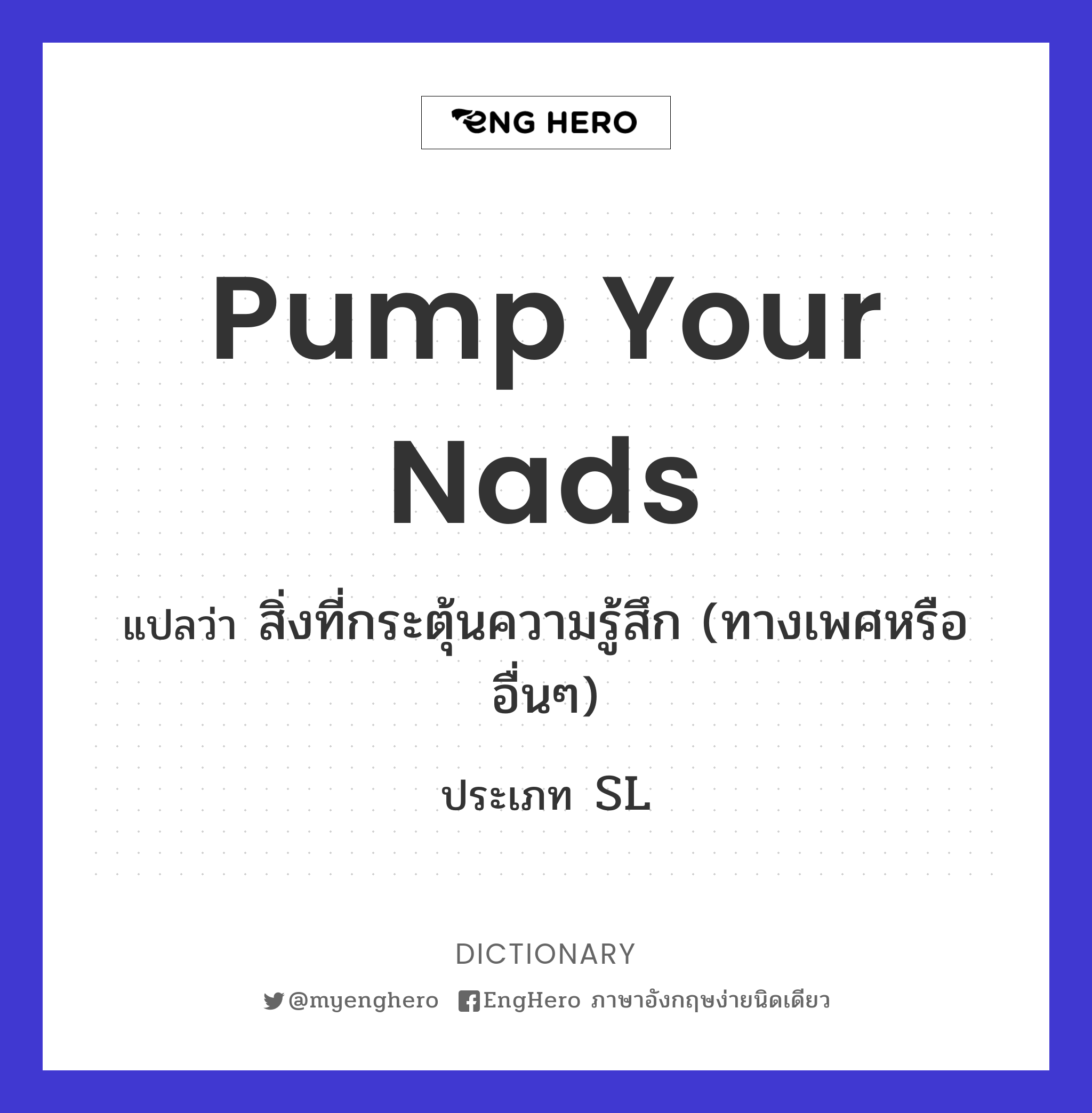 Pump Your Nads แปลว่า สิ่งที่กระตุ้นความรู้สึก (ทางเพศหรืออื่นๆ) Eng