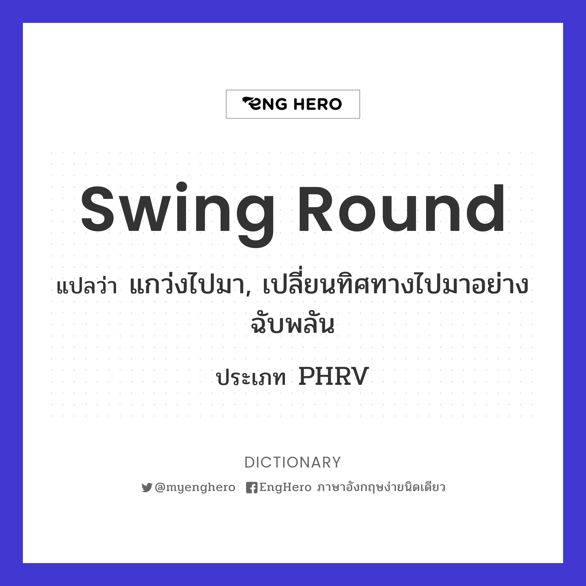 Swing Round แปลว่า แกว่งไปมา, เปลี่ยนทิศทางไปมาอย่างฉับพลัน Eng Hero