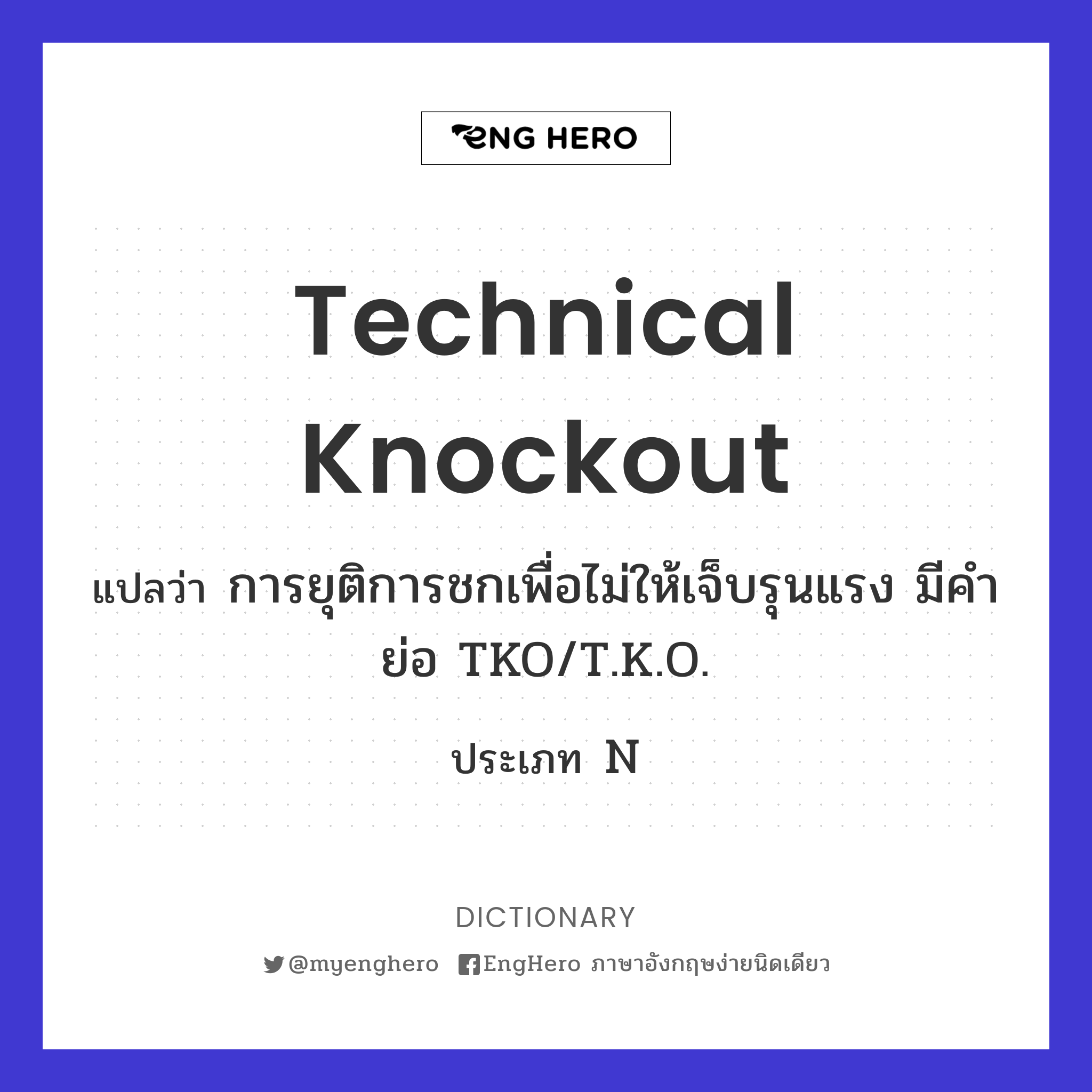 Technical Knockout แปลว่า การยุติการชกเพื่อไม่ให้เจ็บรุนแรง มีคำย่อ TKO/T.K.O. Eng Hero เรียน