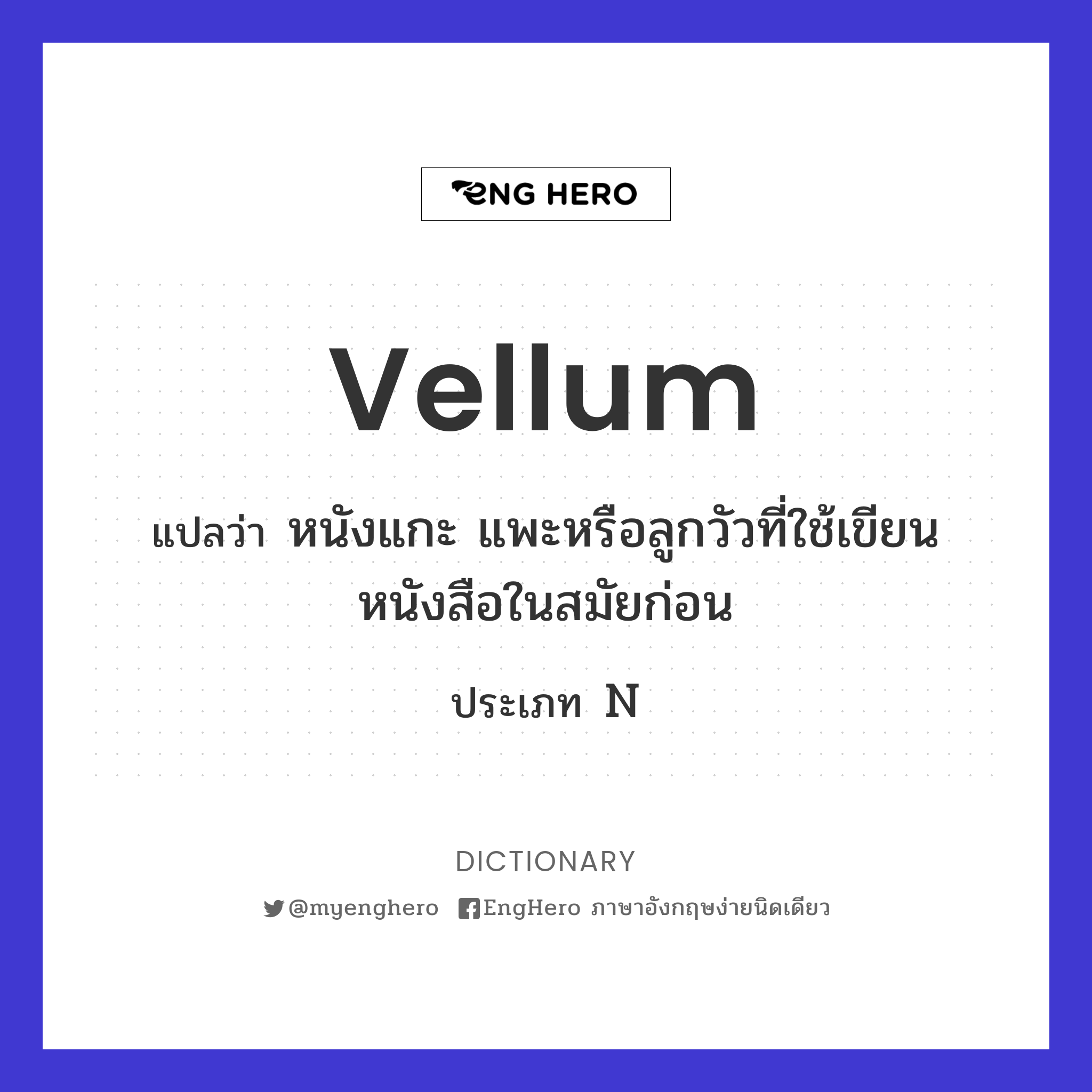 Vellum แปลว่า หนังแกะ แพะหรือลูกวัวที่ใช้เขียนหนังสือในสมัยก่อน Eng