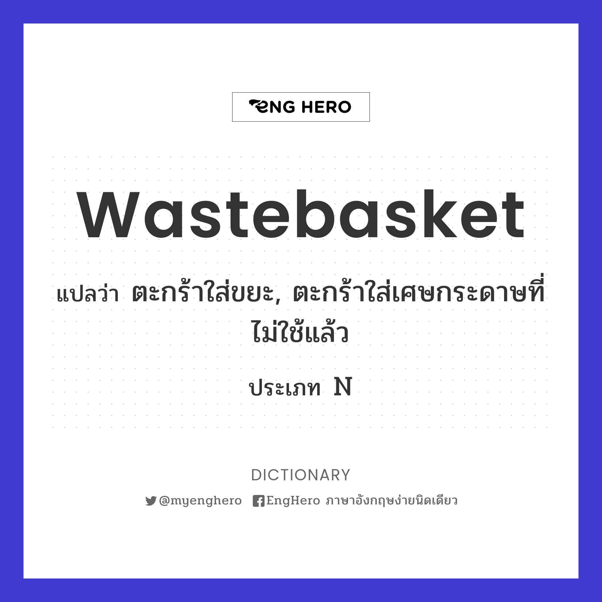 Wastebasket แปลว่า ตะกร้าใส่ขยะ, ตะกร้าใส่เศษกระดาษที่ไม่ใช้แล้ว Eng