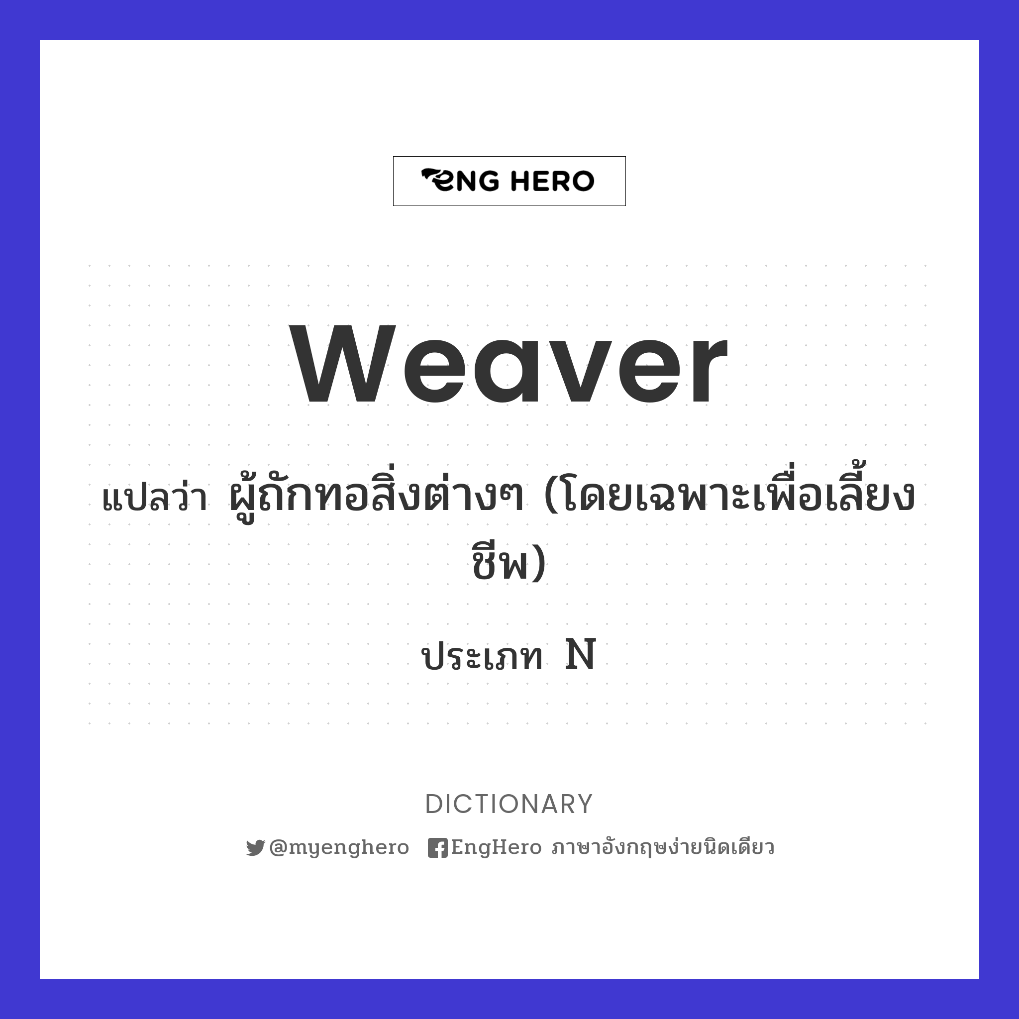 Weaver แปลว่า ผู้ถักทอสิ่งต่างๆ (โดยเฉพาะเพื่อเลี้ยงชีพ) Eng Hero
