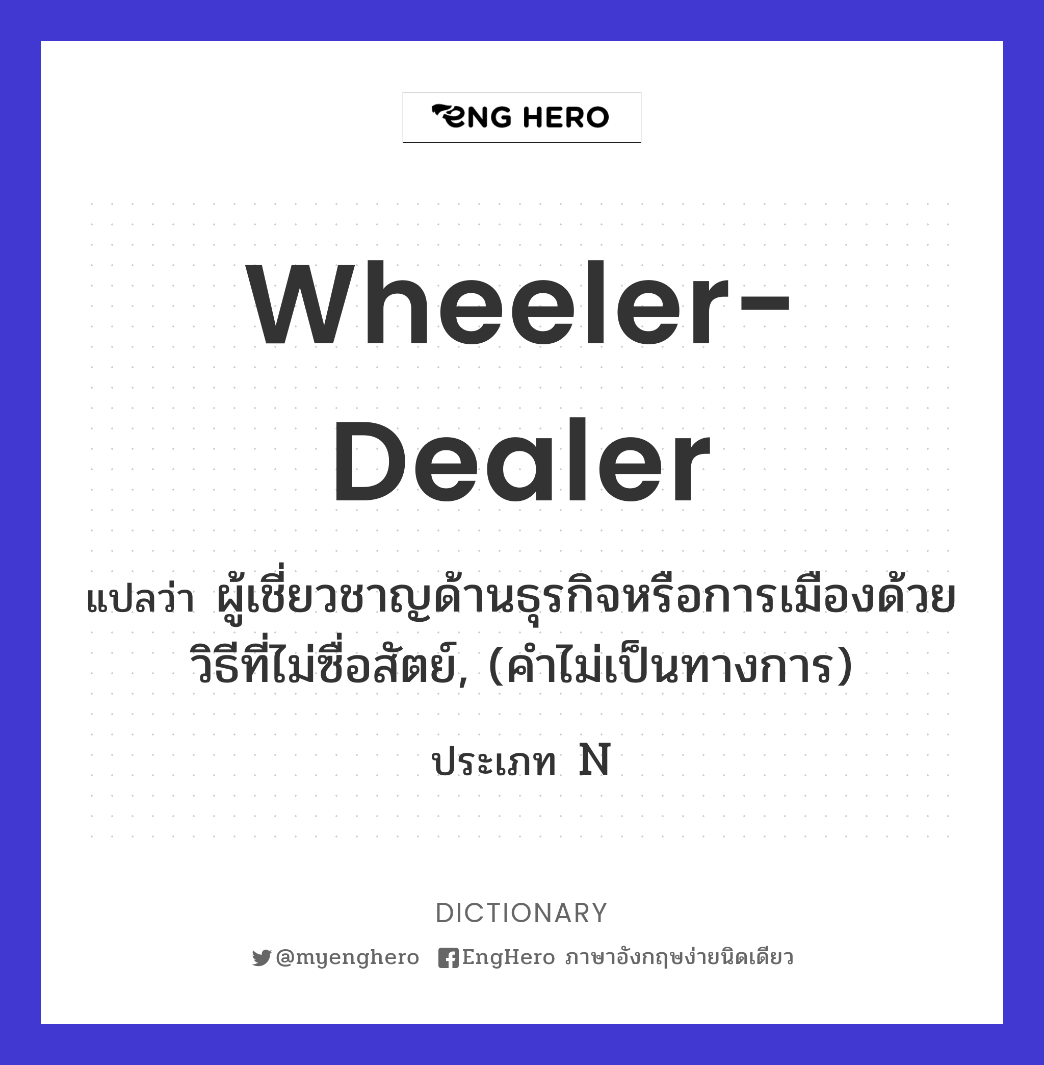 Wheelerdealer แปลว่า ผู้เชี่ยวชาญด้านธุรกิจหรือการเมืองด้วยวิธีที่ไม่ซื่อสัตย์, (คำไม่เป็น