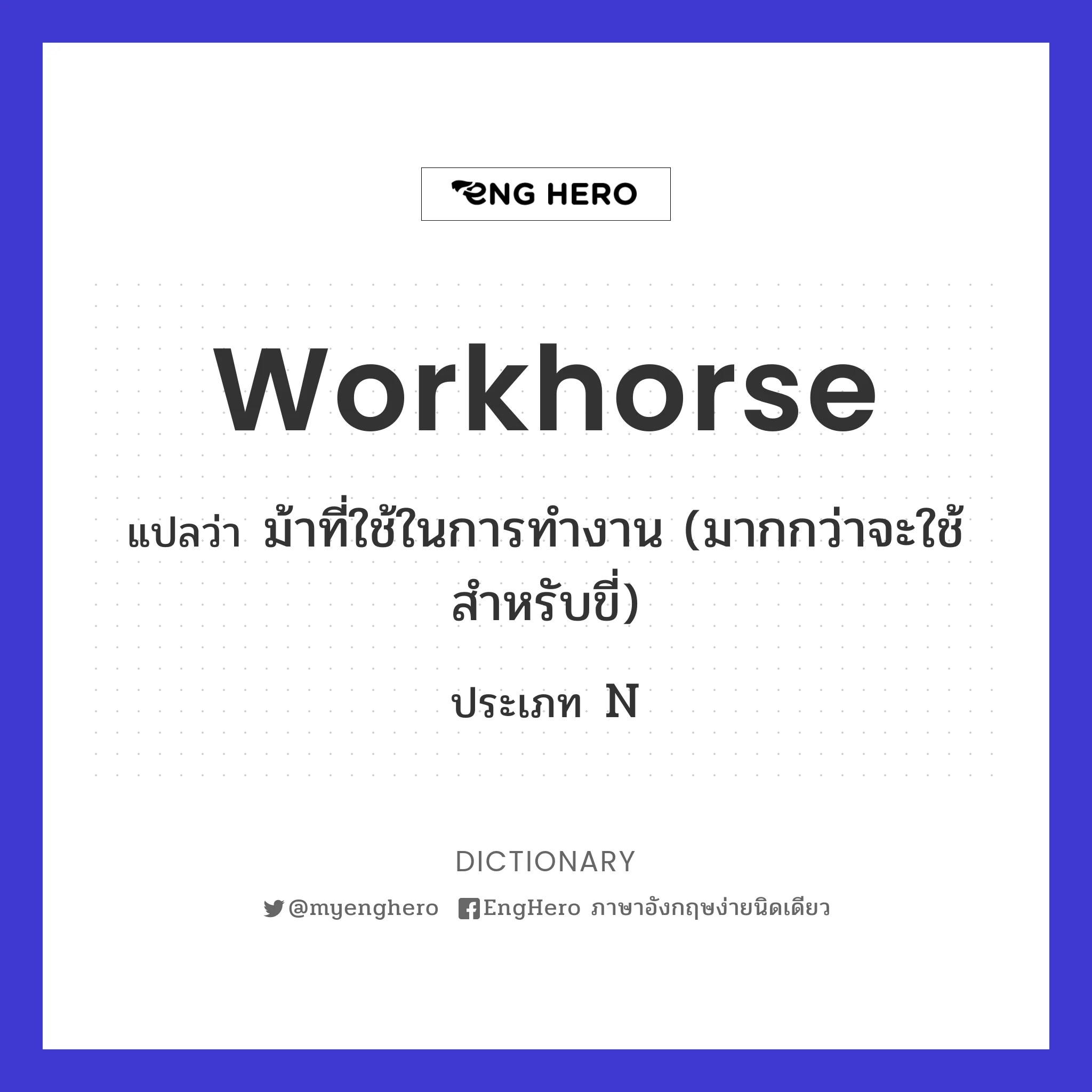 Workhorse แปลว่า ม้าที่ใช้ในการทำงาน (มากกว่าจะใช้สำหรับขี่) Eng Hero