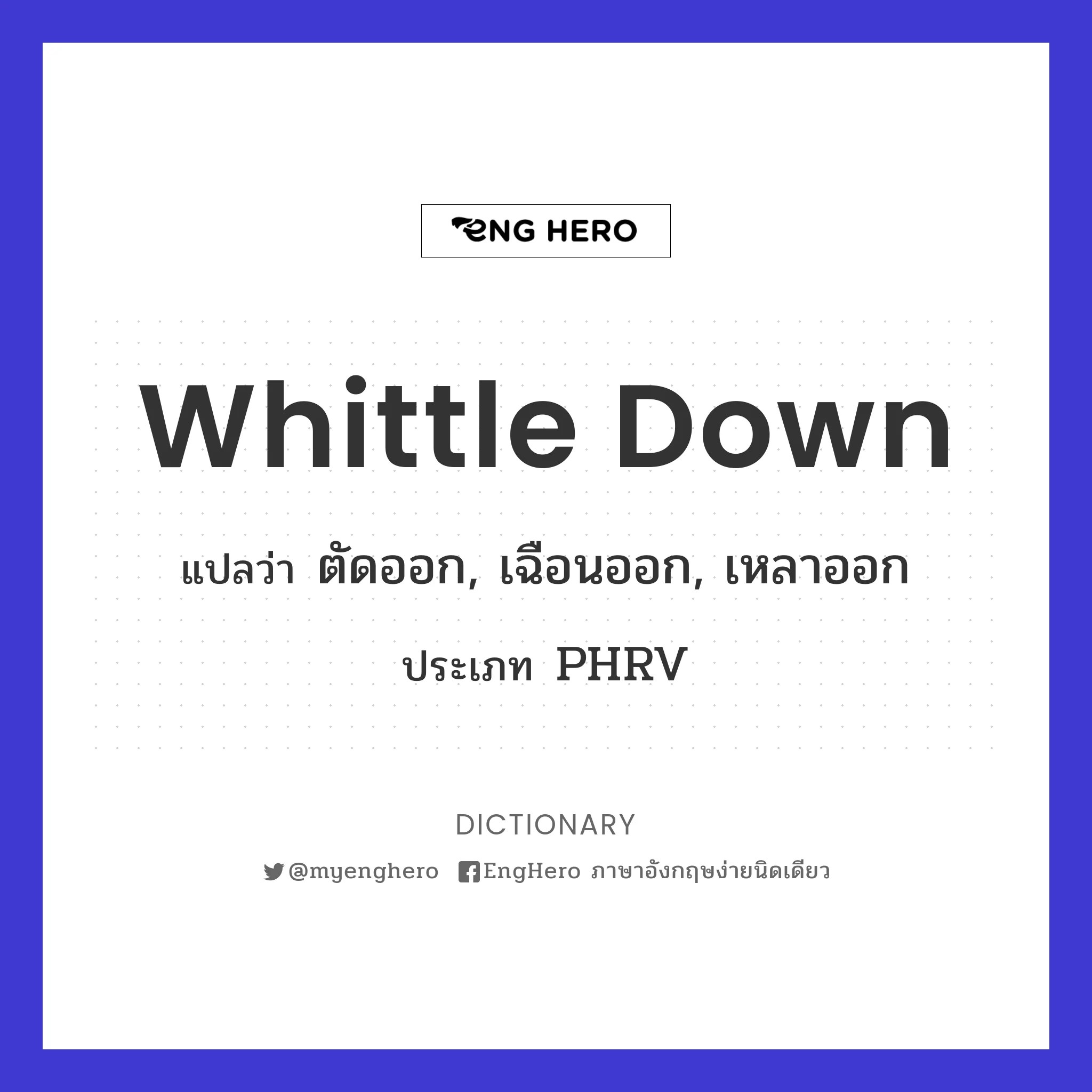 Whittle Down แปลว่า ตัดออก, เฉือนออก, เหลาออก Eng Hero เรียนภาษา