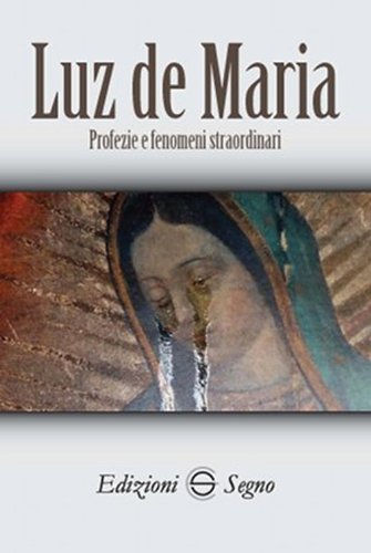 ultimo messaggio di gesù a luz de maria 2023 Luz De Maria - Profezie E Fenomeni Straordinari Libro, Edizioni Segno, Ottobre 2013, Apparizioni Mariane - Libreriadelsanto.it