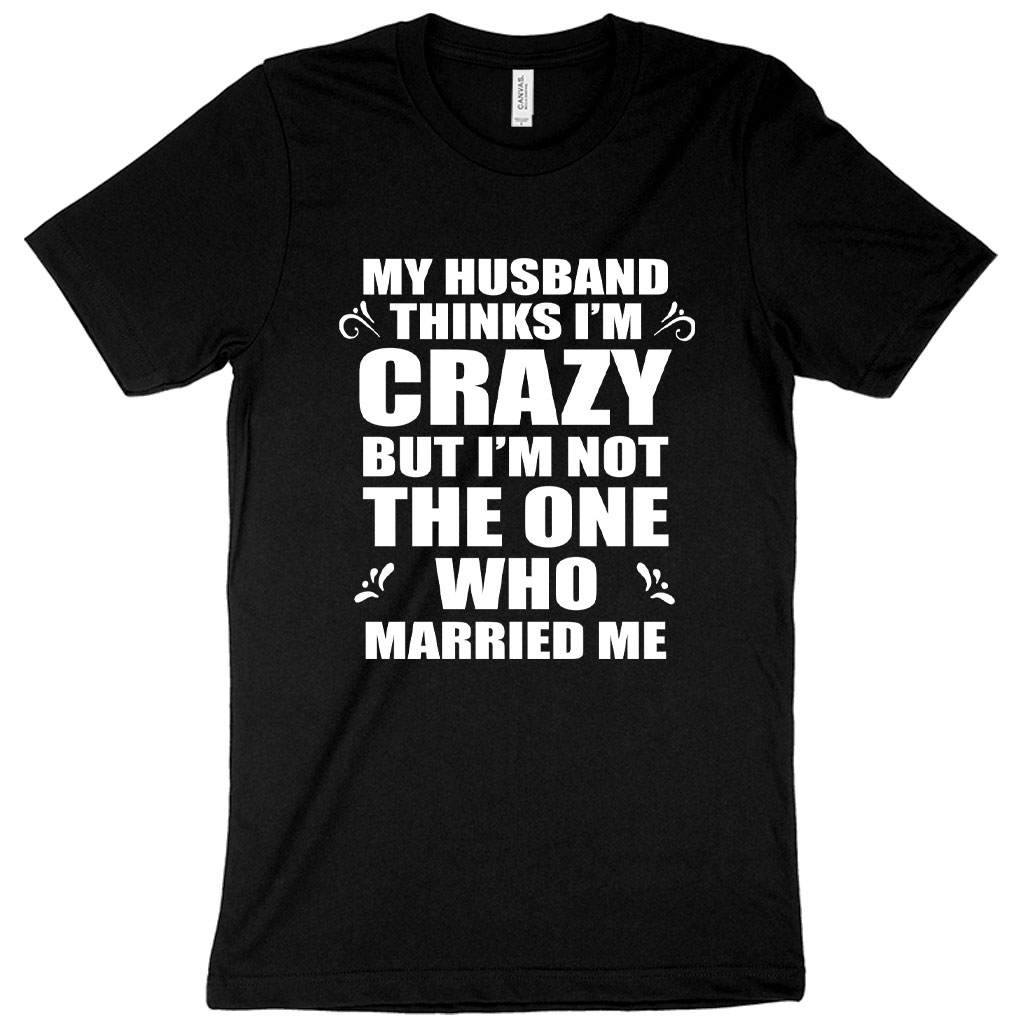 My Husband Thinks I’m Crazy TShirt Funny Husband Wife TShirts Aalamey