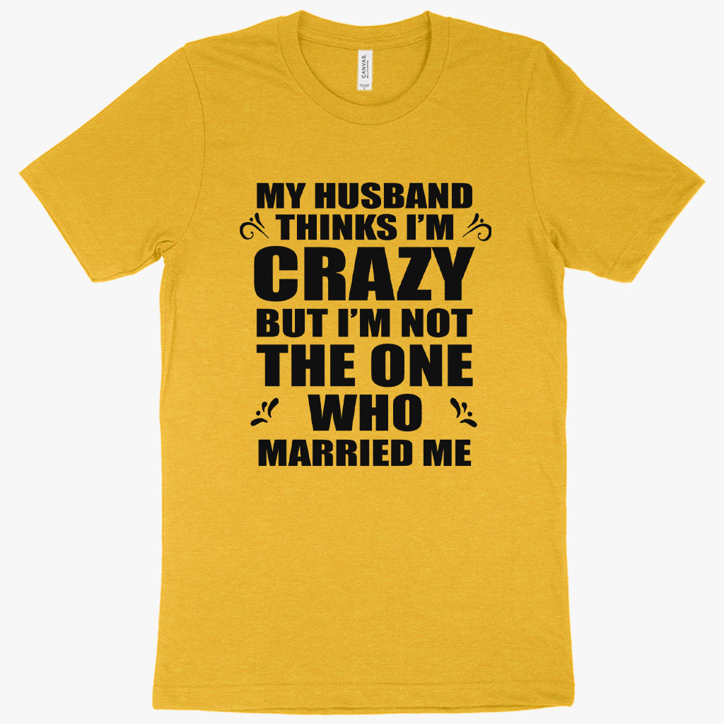 Heather My Husband Thinks I’m Crazy TShirt Funny Husband Wife T