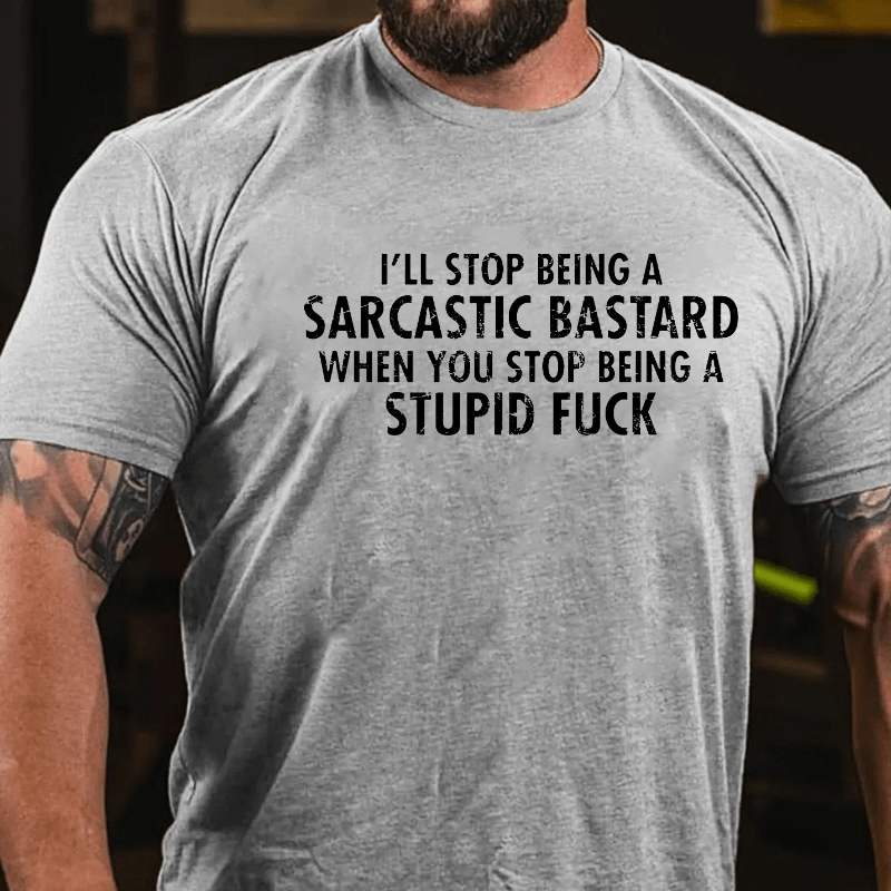 I'll Stop Being A Sarcastic Bastard When You Stop Being A Stupid Fuck T