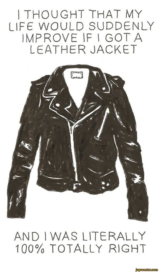 I THOUGHT THAT MY LIFE WOULD SUDDENLY IMPROVE IF I GOTA LEATHER