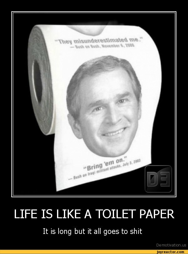 LIFE IS LIKE A TOILET PAPERIt is long but it all goes to shitDe