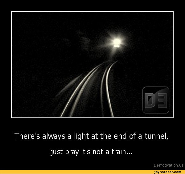 There's always a light at the end of a tunnel, just pray it's not a train...De motivation, us