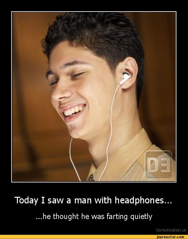 Today I saw a man with headphones..,...he thought he was farting
