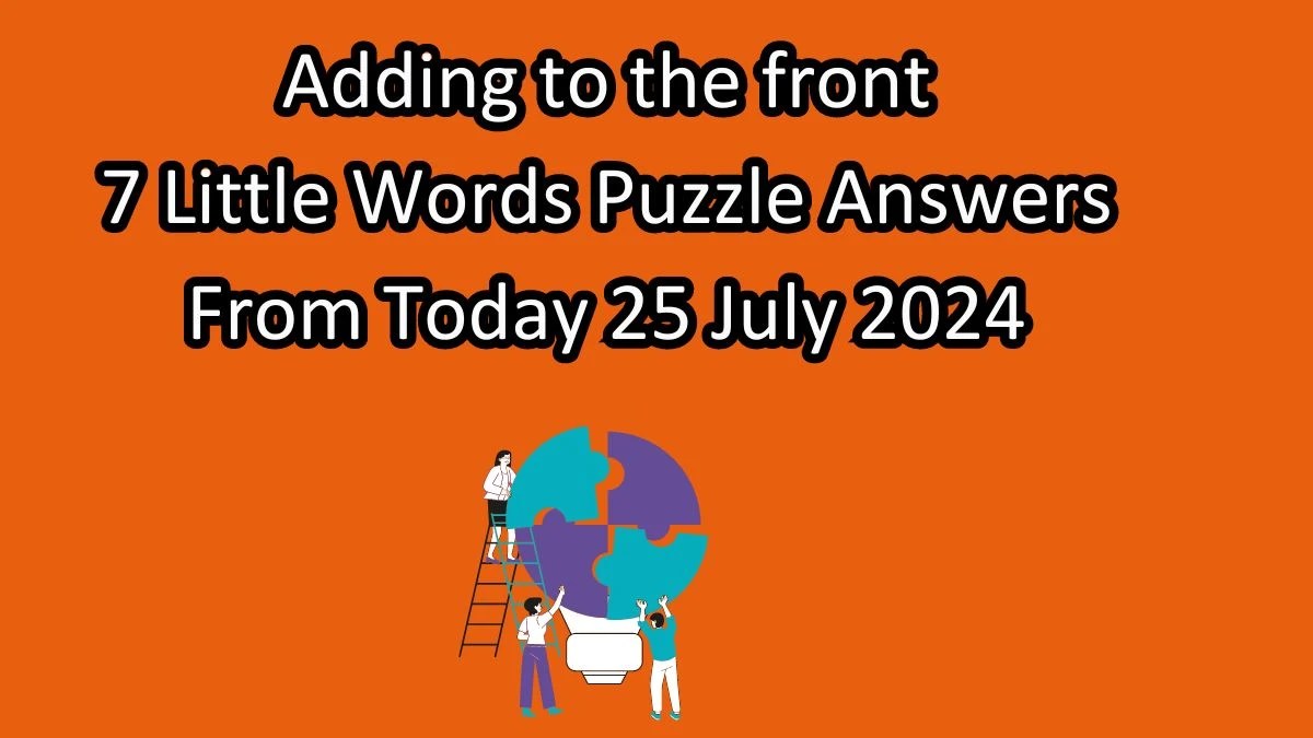 Adding to the front 7 Little Words Puzzle Answer from July 25, 2024 News