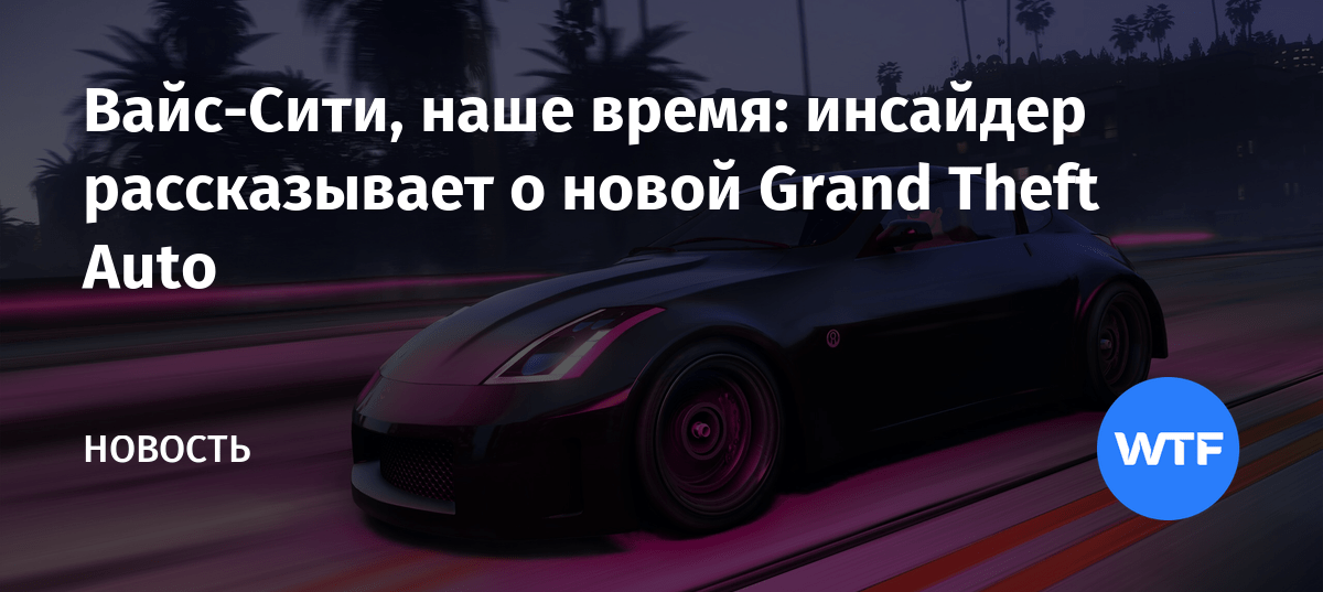 ВайсСити, наше время инсайдер рассказывает о новой Grand Theft Auto