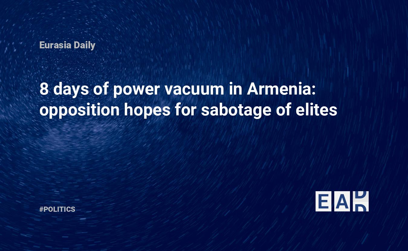 8 days of power vacuum in Armenia opposition hopes for sabotage of elites — EADaily, April 6th