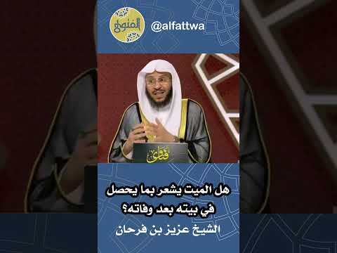 هل الميت يشعر بما يحصل في بيته بعد وفاته الشيخ عزيز بن فرحان