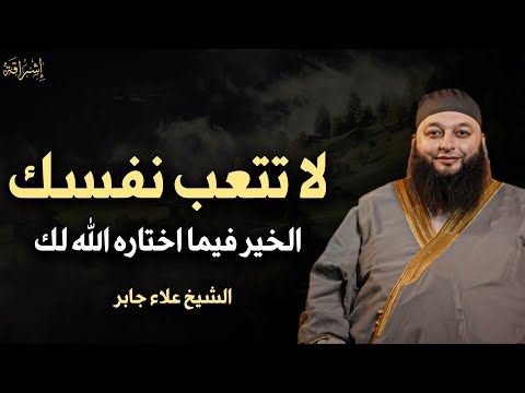 لا تتعب نفسك الخير فيما اختاره الله لكل كلام يبرد القلب الشيخ علاء جابر