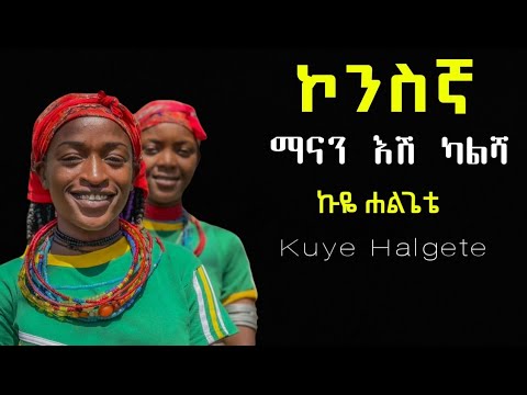 ማናን እሽ ካልሻ ኩዬ ሐልጌቴ ኮንስኛ መዝሙር Kuye Halgete