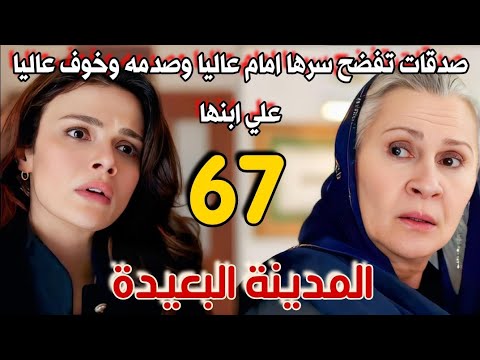 مسلسل المدينة البعيدة مدبلج الحلقة 67 صدقات تفضح سرها امام عاليا وصدمه عاليا وخوفها علي ابنها