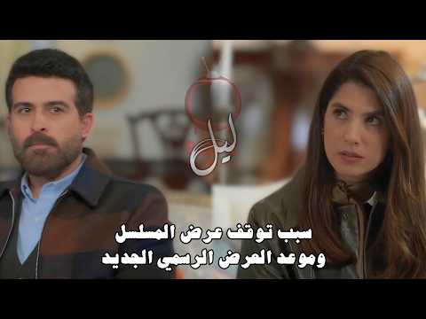 مسلسل ليل موعد عرض الحلقة 34 و سبب التوقف