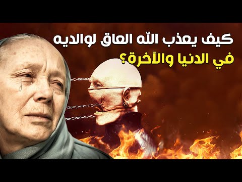 كيف يعذب الله العاق لوالديه في الدنيا والآخرة وكيف لا يقبل الله منه أي عمل صالح