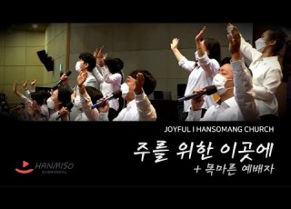 주를 위한 이곳에 목마른 예배자 I 조이풀 한소망교회