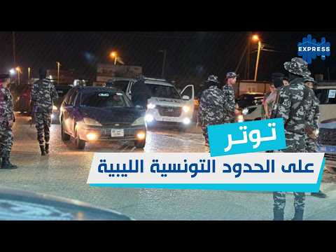 توتر على الحدود التونسية الليبية أزمة معبر رأس الجدير تتصاعد