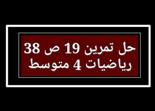 حل تمرين 19 ص 38 رياضيات 4 متوسط