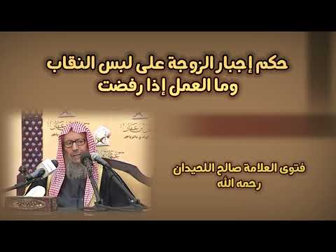 حكم إجبار الزوجة على لبس النقاب وما العمل إذا رفضت فتوى العلامة صالح اللحيدان رحمه الله