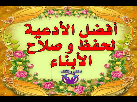 أفضل الأدعية لحفظ و صلاح الأبناء وهدايتهم و استقامتهم بإذن الله تعالى