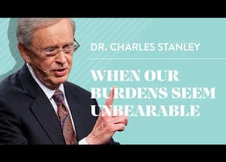When Our Burdens Seem Unbearable Dr Charles Stanley
