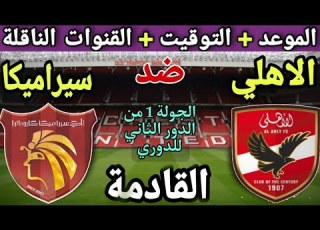  موعد مباراة الأهلي وسيراميكا كليوباترا القادمة في الجولة 21 من الدوري المصري 2026 القنوات الناقلة