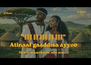  ያበደ የኦሮምኛ እና አማርኛ ሙዚቃ አንች ለኔ ጥላዬ ነሽ እናቴ Atinaaf Gaaddisa Ayyoo